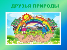 Экологическое развлечение «Мы - друзья природы» Экологическое развлечение «Мы - друзья природы».